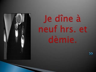 Je dîne à neuf hrs. et dèmie.
