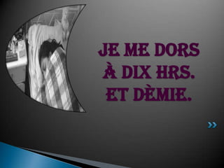 Je me dors à dix hrs. et dèmie. 