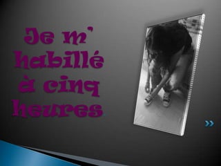 Je m’ habillé à cinqheures.
