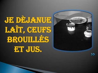 Je dèjanuelaît, ceufsbrouillés et jus.