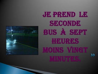 Je prend  le seconde  bus  à  septheuresmoinsvingt  minutes.