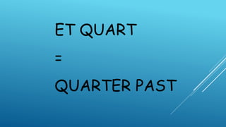 ET QUART
=
QUARTER PAST
 