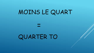 MOINS LE QUART
=
QUARTER TO
 
