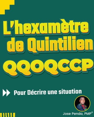 Pour Décrire une situation
L’hexamètre
de Quintilien
L’hexamètre
de Quintilien
L’hexamètre
de Quintilien
QQOQCCP
QQOQCCP
QQOQCCP
Jose Penda, PMP
 