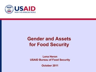 Gender and Assets
 for Food Security

         Lena Heron
 USAID Bureau of Food Security

         October 2011
 