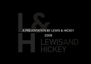 A PRESENTATION BY LEWIS & HICKEY
             2008
 
