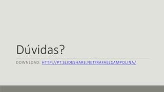 Dúvidas?
DOWNLOAD: HTTP://PT.SLIDESHARE.NET/RAFAELCAMPOLINA/
 