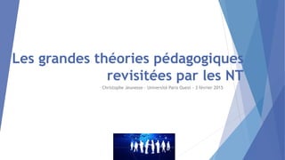 Les grandes théories pédagogiques
revisitées par les NT
Christophe Jeunesse – Université Paris Ouest – 3 février 2015
 
