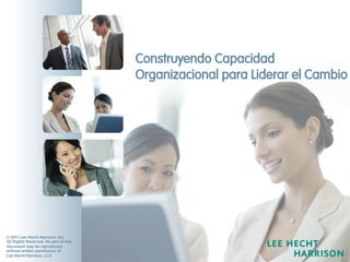 ChangeMap™	
  	
  2011	
  for	
  Leadership	
  Teams	
  
LHH & DBM:
The New Market Leader
ChangeMap™	
  for	
  Managers	
  
© 2011 Lee Hecht Harrison, Inc.
All Rights Reserved. No part of this
document may be reproduced
without written permission of
Lee Hecht Harrison, LLC.
Construyendo Capacidad
Organizacional para Liderar el Cambio
 