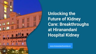 Unlocking the
Future of Kidney
Care: Breakthroughs
at Hiranandani
Hospital Kidney
www.hiranandanihospital.org
 