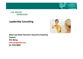 Leadership Consulting




About Lee Hecht Harrison’s Executive Coaching
Contact:
Etta Wong
etta.wong@LHH.com
DL: 2524 0889
 