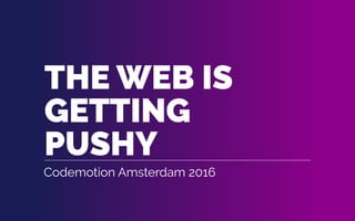 THE WEB IS
GETTING
PUSHY
Codemotion Amsterdam 2016
 