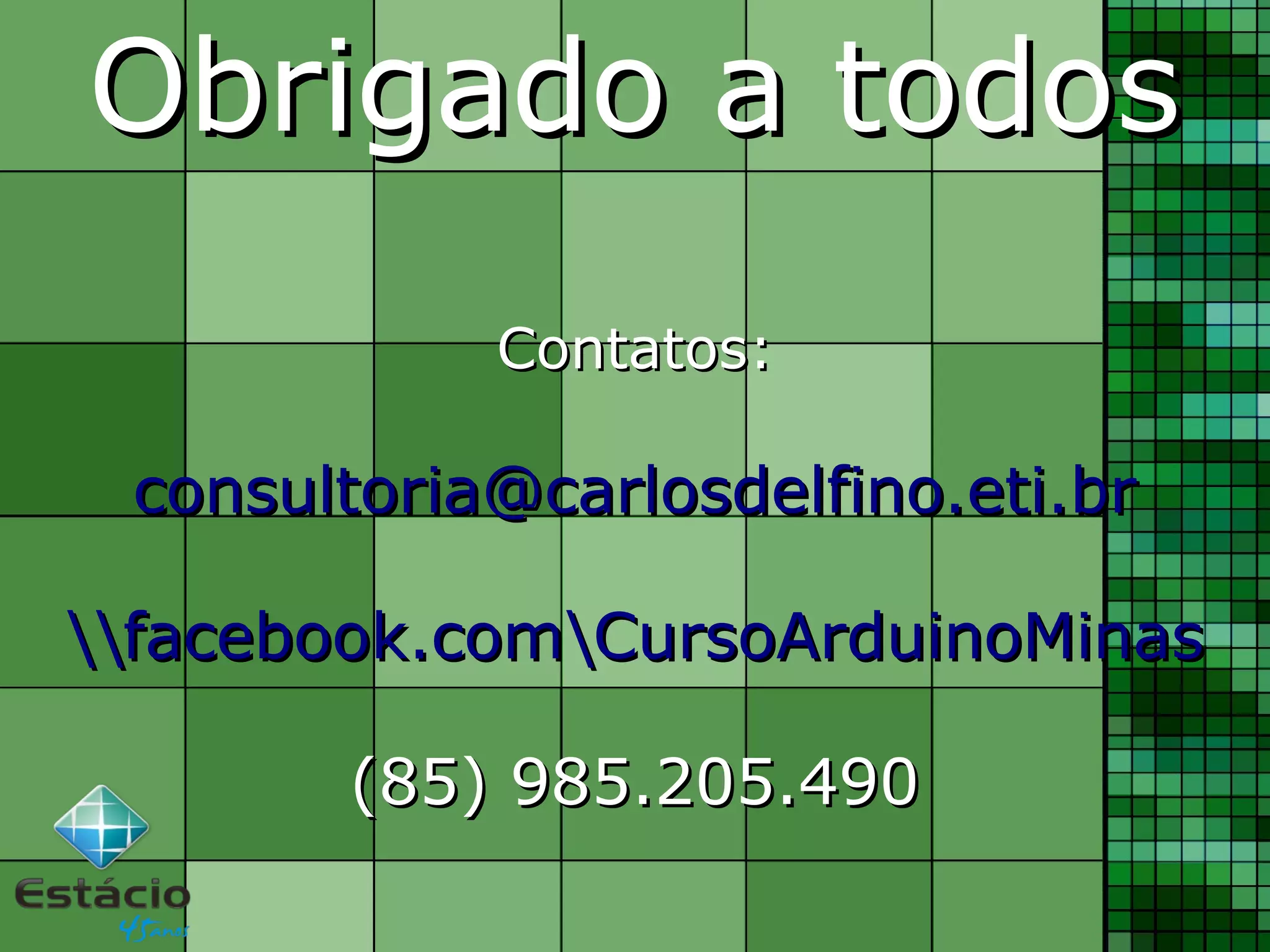 Obrigado a todosObrigado a todos
Contatos:Contatos:
consultoria@carlosdelfino.eti.brconsultoria@carlosdelfino.eti.br
facebook.comCursoArduinoMinasfacebook.comCursoArduinoMinas
(85) 985.205.490(85) 985.205.490
 
