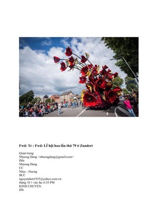Fwd: Tr : Fwd: Lễ hội hoa lần thứ 79 ở Zundert
Quan trọng
Nhuong Dang <nhuongdang@gmail.com>
Ðến
Nhuong Dang
CC
Nhac - Huong
BCC
nguyendam1935@yahoo.com.vn
tháng 10 1 vào lúc 6:35 PM
KINH CHUYEN
DN
 