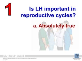 Is LH important in
reproductive cycles?
a. Absolutely true
ANDROFERT
androfert.com.br
ANDROLOGY AND HUMAN REPRODUCTION CLINIC - REFERRAL CENTER FOR MALE REPRODUCTION
S ESTEVES, 11
2014 June
ANDROFERT
 