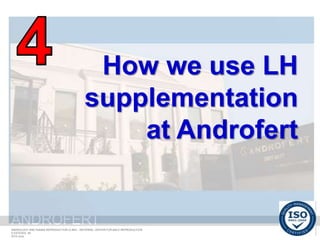 ANDROFERT
androfert.com.br
ANDROLOGY AND HUMAN REPRODUCTION CLINIC - REFERRAL CENTER FOR MALE REPRODUCTION
S ESTEVES, 46
2014 June
ANDROFERT
How we use LH
supplementation
at Androfert
 