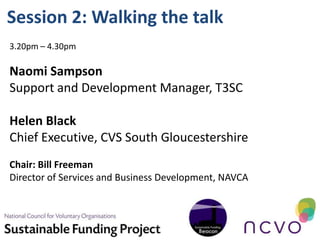 Session 2: Walking the talk
3.20pm – 4.30pm

Naomi Sampson
Support and Development Manager, T3SC

Helen Black
Chief Executive, CVS South Gloucestershire
Chair: Bill Freeman
Director of Services and Business Development, NAVCA
 