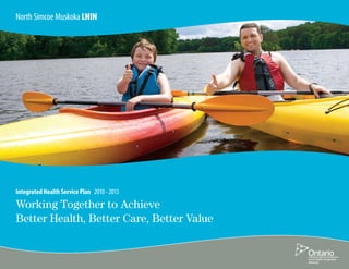 North Simcoe Muskoka LHIN




Integrated Health Service Plan 2010 - 2013

Working Together to Achieve
Better Health, Better Care, Better Value
 