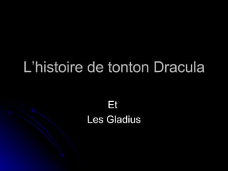 L’histoire de tonton Dracula Et  Les Gladius 