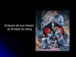 Entouré de son harem et sirotant du sang  