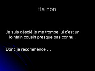 Ha non  Je suis désolé je me trompe lui c’est un lointain cousin presque pas connu . Donc je recommence … 