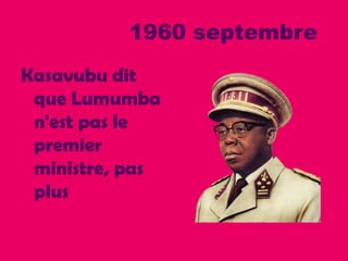 1960 septembre
Kasavubu dit
que Lumumba
n'est pas le
premier
ministre, pas
plus