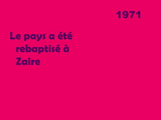 1971
Le pays a été
rebaptisé à
Zaire