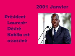 2001 Janvier
Président
Laurent-
Désiré
Kabila est
assassiné