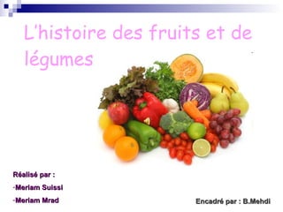 L’histoire des fruits et de légumes   Encadré par : B.Mehdi ,[object Object],[object Object],[object Object]