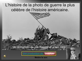L'histoire de la photo de guerre la plus
    célèbre de l’histoire américaine.




    Un récit photo de Joe Rosenthal à Iwo Jima.

           Une production de
                     Mettre le son
 