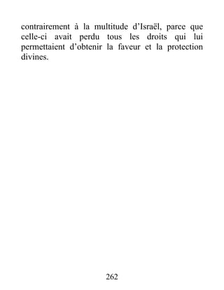 contrairement à la multitude d’Israël, parce que
celle-ci avait perdu tous les droits qui lui
permettaient d’obtenir la faveur et la protection
divines.
262
 