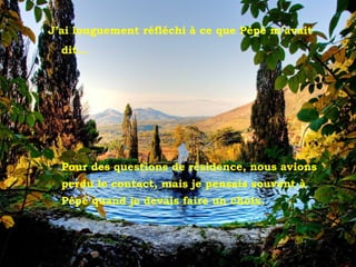 Tivoli - Villa d'Este
J’ai longuement réfléchi à ce que Pépé m’avait
dit...
Pour des questions de résidence, nous avions
perdu le contact, mais je pensais souvent à
Pépé quand je devais faire un choix.
 