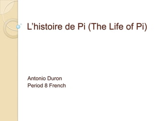 L’histoire de Pi (The Life of Pi)




Antonio Duron
Period 8 French
 