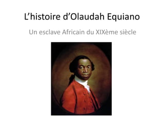 L’histoire d’Olaudah Equiano
Un esclave Africain du XIXème siècle
 