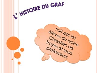 L’ histoire du graf Fait par les élèves du lycée Chrestien de Troyes et leurs professeurs  
