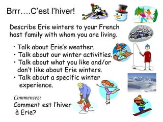 Brrr….C’est l’hiver! Describe Erie winters to your French host family with whom you are living. ,[object Object],[object Object],[object Object],[object Object],[object Object],[object Object],Commencez:   Comment est l’hiver  à Erie?   