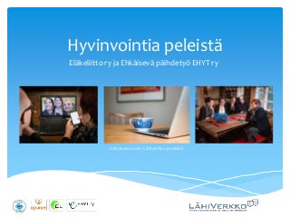 Hyvinvointia peleistä
Eläkeliitto ry ja Ehkäisevä päihdetyö EHYT ry
Esityksen kuvat: Lähiverkko-projekti
 