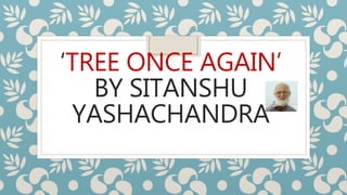 ‘TREE ONCE AGAIN’
BY SITANSHU
YASHACHANDRA
 