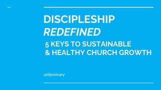 DISCIPLESHIP
REDEFINED
unSeminary
5 KEYS TO SUSTAINABLE
& HEALTHY CHURCH GROWTH
 