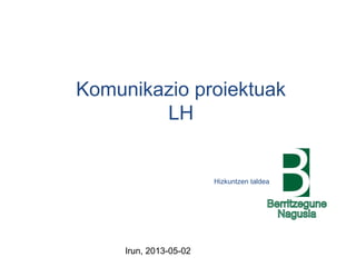Irun, 2013-05-02
Komunikazio proiektuak
LH
Hizkuntzen taldea
 