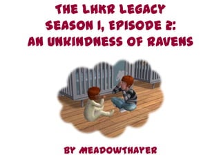 The LHKR Legacy
  Season 1, Episode 2:
An Unkindness of Ravens




     By MeadowThayer
 