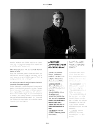 | 17 |
LE PREMIER
ARRONDISSEMENT
DE CASTELBAJAC
CASTELBAJAC’S
FIRST ARRONDIS-
SEMENT
Avantd’youvrirsapremière
boutique,Jean-Charlesde
Castelbajacavécudansle« 1er » :
auBrightond’abord,puisau
Meurice.Sesadressesfétiches:
>LEBARDUMEURICE,au
228ruedeRivoli:illuiacrééle
cocktailJCDCàbasedeginetde
gingembre;
>LALIBRAIRIEDELAMAIN,au
155rueSaintHonoré;
>LABOUTIQUERARISSIME,au
18rueSaintRoch.« L’unedesplus
étroitesetanciennesdeParis.Sa
devantureindique1638! »;
>EBIS,au19rueSaintRoch.« Le
meilleurrestaurantjaponaisde
Paris. »
>LACONTRIE,au11ruedela
Soudière.« Unefemmeycréedes
sacssurmesure. »
He lived there before he ever
opened his first store there  :
firstly at Hôtel Brighton, then at
the Meurice. Here are his abso-
lute favourite haunts  :
> THE MEURICE BAR – and the
JCDC cocktail he created for it,
based on gin and ginger ;
> THE DELAMAIN bookshop at
155 Rue Saint Honoré ;
> THE RARISSIME STORE at 18
Rue Saint Roch  : “  one of the
narrowest shops in Paris, and
one of the oldest, too  : its timber
frontage bears the date 1638  ” ;
> EBIS, “ the best Japanese
restaurant in all Paris ”, at 19 Rue
Saint Roch ;
> LA CONTRIE  : a woman
leatherworker who makes
bespoke bags at 11 rue de la
Sourdière.
proud of being the only stylist to have clothed a saint !
John Paul II’s chasuble is now part of the treasure kept
at Notre Dame de Paris cathedral.
Of all the people you’ve met, who has made the most
impact on you  ?
Most of all I remember meeting Pope John Paul II, who
said the most wonderful thing I’ve ever heard : “ you’ve
used colour as mortar to hold faith together ”. And Mgr
Lustiger went on to add : “ and hope ”.
Youoftensaythattheonlydesignertohaveunderstood
your world was André Courrèges.
Indeed.Ilikeworkinginfashionbecauseofitsexperimental
aspect ; it provides opportunities for invention. There are
blurred lines, see-through layers – and the only person
to have grasped that I was addressing style rather than
fashion was André Courrèges. He contacted me initially
in the 1970s, but nothing came of it because we both
had such strong personalities. He got back in touch in
the 1990s, and onthat occasion,we enjoyedtwo magical
opportunities to work together.
Rencontre Meet
_
Mode-Fashion
 