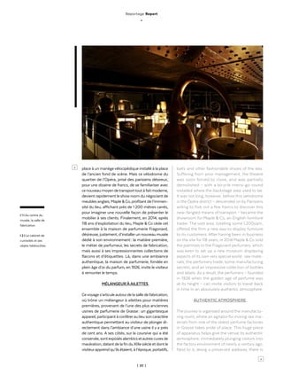 | 20 |
place à un manègevélocipédique installé à la place
de l’ancien fond de scène. Mais ce vélodrome du
quartier de l’Opéra, prisé des parisiens désireux,
pour une dizaine de francs, de se familiariser avec
cenouveaumoyendetransporttoutàfaitmoderne,
devient rapidement le showroom du négociant de
meublesanglais,Maple&Co,profitantdel’immen-
sité du lieu, affichant près de 1 200 mètres carrés,
pour imaginer une nouvelle façon de présenter le
mobilier à ses clients. Finalement, en 2014, après
118 ans d’exploitation du lieu, Maple & Co cède cet
ensemble à la maison de parfumerie Fragonard,
désireuse,justement,d’installerunnouveaumusée
dédié à son environnement : la matière première,
le métier de parfumeur, les secrets de fabrication,
mais aussi à ses impressionnantes collections de
flacons et d’étiquettes. Là, dans une ambiance
authentique, la maison de parfumerie, fondée en
plein âge d’or du parfum, en 1926, invite le visiteur
à remonter le temps.
MÉLANGEUR ÀAILETTES
Cevoyages’articuleautourdelasalledefabrication,
où trône un mélangeur à ailettes pour matières
premières, provenant de l’une des plus anciennes
usines de parfumerie de Grasse : un gigantesque
appareil, participant à conférerau lieu son caractère
authentique permettant au visiteur de plonger di-
rectement dans l’ambiance d’une usine il y a près
de cent ans. A ses côtés, sur la coursive qui a été
conservée,sontexposésalambicsetautrescuvesde
macération,datantdelafinduXIXesiècleetdontle
visiteurapprend qu’ils étaient, à l’époque, portatifs,
balls and other fashionable shows of the day.
Suffering from poor management, the theatre
was soon forced to close, and was partially
demolished – with a bicycle merry-go-round
installed where the backstage area used to be.
It was not long, however, before this velodrome
in the Opéra district – descended on by Parisians
willing to fork out a few francs to discover this
new-fangled means of transport – became the
showroom for Maple & Co, an English furniture
trader. The vast area, totalling some 1,200sqm,
offered the firm a new way to display furniture
to its customers. After having been in business
on the site for 118 years, in 2014 Maple & Co sold
the premises to the Fragonard perfumery, which
was keen to set up a new museum displaying
aspects of its own very special world : raw mate-
rials, the perfumery trade, some manufacturing
secrets, and an impressive collection of bottles
and labels. As a result, the perfumery – founded
in 1926 when the golden age of perfume was
at its height – can invite visitors to travel back
in time in an absolutely authentic atmosphere.
AUTHENTIC ATMOSPHERE
The journey is organised around the manufactu-
ring room, where an agitator for mixing raw ma-
terials from one of the oldest perfume factories
in Grasse takes pride of place. This huge piece
of apparatus helps give the venue its authentic
atmosphere, immediately plunging visitors into
the factory environment of nearly a century ago.
Next to it, along a preserved walkway, there is
l 1 l Au centre du
musée, la salle de
fabrication.
l 2 l Le cabinet de
curiosités et ses
objets hétéroclites.
>
>
Reportage Report
_
 