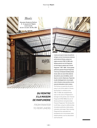 | 23 |
L’usinequ’occupelamaisondeparfume-
riefigurecommel’unedesplusanciennes
parfumeriesdeGrasse,puisqueson
origineremonteà1782.En1926,cette
fabriqueprendlenomdeFragonard,
enhommageaupeintreJean-Honoré
Fragonard–1732–1806–,filsdugantier
parfumeurgrassoisFrançoisFragonard.
C’estlàquel’entreprisefamilialeproduit
encore,selonsonsavoir-faireartisanal,
desparfums,eauxdetoilettes,cosmé-
tiquesousavons.Depuispeu,Fragonard,
enpleindéveloppement,s’ouvreégale-
mentàd’autresuniversprochescomme
celuideladécorationetdelamaison.
The factory occupied by the perfu-
mery is one of the oldest in Grasse,
having been in existence since
1782. In 1926, the establishment
took on the name of Fragonard in
homage to the painter Jean-Honoré
Fragonard (1732-1806), the son of
Grasse perfumer and glovemaker
François Fragonard. The family firm
is still there, using its craftsmanship
to produce perfumes, toilet waters,
cosmetics and soaps. More recently,
Fragonard has expanded and
broadened out to encompass other
related spheres, such as decoration
and homecraft
DU PEINTRE
À LA MAISON
DE PARFUMERIE
FROM PAINTER
TO PERFUMERS
Musée
Nouveau Musée du Parfum
3 - 5, square de l’Opéra
Louis Jouvet
du lun. au sam. de 9h à 18h
Reportage Report
_
 