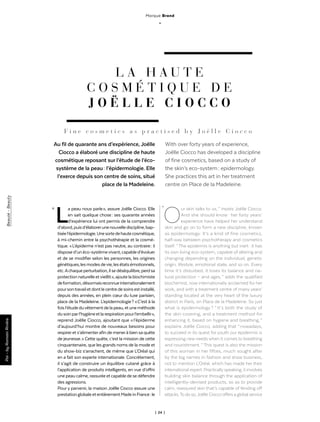 | 24 |
Marque Brand
_
La peau nous parle », assure Joëlle Ciocco. Elle
en sait quelque chose : ses quarante années
d’expérience lui ont permis de la comprendre
d’abord,puisd’élaborerunenouvellediscipline,bap-
tiséel’épidermologie.Unesortedehautecosmétique,
à mi-chemin entre la psychothérapie et la cosmé-
tique. « L’épiderme n’est pas neutre, au contraire : il
disposed’unéco-systèmevivant,capabled’évoluer
et de se modifier selon les personnes, les origines
génétiques,lesmodesdevie,lesétatsémotionnels,
etc.Achaqueperturbation,ilsedéséquilibre,perdsa
protectionnaturelleetvieillit »,ajoutelabiochimiste
deformation,désormaisreconnueinternationalement
poursontravailetdontlecentredesoinsestinstallé,
depuis des années, en plein cœur du luxe parisien,
place de la Madeleine. L’epidermologie ? « C’est à la
foisl’étudeduvêtementdelapeau,etuneméthode
dusoinparl’hygièneetlarespirationpourl’embellir »,
reprend Joëlle Ciocco, ajoutant que « l’épiderme
d’aujourd’hui montre de nouveaux besoins pour
respireret s’alimenterafin de menerà bien sa quête
de jeunesse. » Cette quête, c’est la mission de cette
cinquantenaire, que les grands noms de la mode et
du show-biz s’arrachent, de même que L’Oréal qui
en a fait son experte internationale. Concrètement,
il s’agit de construire un équilibre cutané grâce à
l’application de produits intelligents, en vue d’offrir
unepeaucalme,rassuréeetcapabledesedéfendre
des agressions.
Pour y parvenir, la maison Joëlle Ciocco assure une
prestationglobaleetentièrementMadeinFrance :le
Par-byRomainRivière
Our skin talks to us, ” insists Joëlle Ciocco.
And she should know : her forty years’
experience have helped her understand
skin and go on to form a new discipline, known
as epidermology. It’s a kind of fine cosmetics,
half-way between psychotherapy and cosmetics
itself. “ The epidermis is anything but inert : it has
its own living eco-system, capable of altering and
changing depending on the individual, genetic
origin, lifestyle, emotional state, and so on. Every
time it’s disturbed, it loses its balance and na-
tural protection – and ages, ” adds the qualified
biochemist, now internationally acclaimed for her
work, and with a treatment centre of many years’
standing located at the very heart of the luxury
district in Paris, on Place de la Madeleine. So just
what is epidermology ? “ It’s both the study of
the skin covering, and a treatment method for
enhancing it, based on hygiene and breathing, ”
explains Joëlle Ciocco, adding that “ nowadays,
to succeed in its quest for youth our epidermis is
expressing new needs when it comes to breathing
and nourishment. ” This quest is also the mission
of this woman in her fifties, much sought after
by the big names in fashion and show business,
not to mention L’Oréal, which has made her their
international expert. Practicallyspeaking, it involves
building skin balance through the application of
intelligently-devised products, so as to provide
calm, reassured skin that’s capable of fending off
attacks.To do so,Joëlle Ciocco offers a global service
«
L A H A U T E
C O S M É T I Q U E D E
J O Ë L L E C I O C C O
Au fil de quarante ans d’expérience, Joëlle
Ciocco a élaboré une discipline de haute
cosmétique reposant sur l’étude de l’éco-
système de la peau : l’épidermologie. Elle
l’exerce depuis son centre de soins, situé
place de la Madeleine.
With over forty years of experience,
Joëlle Ciocco has developed a discipline
of fine cosmetics, based on a study of
the skin’s eco-system : epidermology.
She practices this art in her treatment
centre on Place de la Madeleine.
F i n e c o s m e t i c s a s p r a c t i s e d b y J o ë l l e C i o c c o
“ 
Beauté-Beauty
 