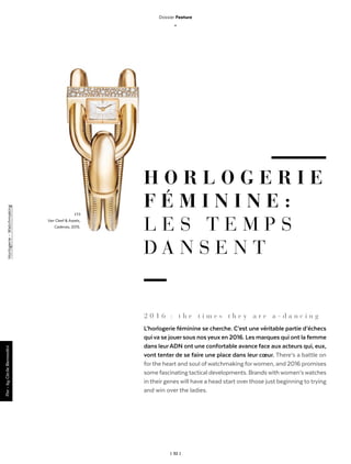 | 32 |
H O R L O G E R I E
F É M I N I N E  :
L E S T E M P S
D A N S E N T
2 0 1 6  : t h e t i m e s t h e y a r e a - d a n c i n g
L’horlogerie féminine se cherche. C’est une véritable partie d’échecs
quiva se jouersous nosyeux en 2016. Les marques qui ont la femme
dans leurADN ont une confortable avance face aux acteurs qui, eux,
vont tenter de se faire une place dans leur cœur. There’s a battle on
forthe heart and soul ofwatchmaking forwomen, and 2016 promises
somefascinatingtactical developments. Brandswithwomen’swatches
in their genes will have a head start overthose just beginning to trying
and win over the ladies.
Par-byCécileBernardini
l 1 l
Van Cleef & Arpels,
Cadenas, 2015.
Dossier Feature
_
Horlogerie-Watchmaking
 