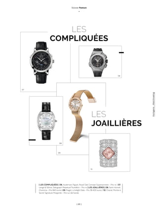 | 37 |
LES
COMPLIQUÉES
LES
JOAILLIÈRES
06
07
08
10
09
| LES COMPLIQUÉES | 06. Audemars Piguet, Royal Oak Concept Supersonnerie - Prix nc | 07.
Lange & Söhne, Datograph Perpetual Tourbillon - Prix nc | LES JOALLIÈRES | 08. Saint Honoré,
Charisma - Prix 840 euros | 09. Piaget, Limelight Gala - Prix 38 400 euros. | 10. Chanel, Montre à
Secret Signature Morganite - Prix sur demande.
Dossier Feature
_
Horlogerie-Watchmaking
 