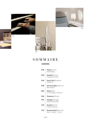 | 07 |
S O M M A I R E
Mode | Fashion
Petit Bateau
Enquête | Enquiry
Maroquinerie d'art
Savoir-faire | Expertise
Orfèvrerie
Arts de la table | Table arts
Bernardaud
Styles | Style
Un mariage au Mansart
Tendances | Trends
Héritage | Heritage
Mellerio dits Meller
Portrait | Portrait
Mathieu Boulay
Quartiers libres | Free side
Auto - évasion - Conso
P.48
P.50
P.54
P.58
P.60
P.64
P.70
P.72
P.75
P.38
P.58
P.75
 