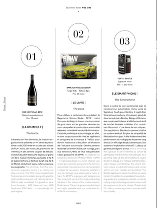 | 80 |
Quartiers libres Free side
_
Conso-Conso
| LA BOUTEILLE |
The bottle
A travers son Mas Ventenac, la maison lan-
guedocienne présente unvin dense et précis.
Cettecuvée2010révèleenbouchedesarômes
de fruits noirs, des notes de graphite et de
menthol, et des tannins souples et délicats.
Avec sontoucherdebouchesoyeux,ce grand
vin de la maison Ventenac, composé à 40 %
de Cabernet Franc, à 40 % de Syrah et à 20 %
de Merlot, séduittant parsa richesse que par
son originalité. Mas Ventenac, from the epo-
nymous Languedoc winery, is an intense, yet
clear-cut wine. The 2010 cuvée reveals black
fruit aromas onthe palate, alongwith graphite
and menthol notes and soft, delicatetannins.
With its silky mouthfeel, this grand vin wine
from Ventenac – 40% Cabernet Franc, 40%
Syrah and 20% Merlot – is compellingly rich
and original.
| LE LIVRE |
The book
Pour célébrer le centenaire de sa création, la
Bayerische Motoren Werke – BMW – met à
l’honneur le design à travers une succession
de gros plans sur les grandes périodes au
cours desquelles le constructeur automobile
allemandamanifestésavolontéd’innovation.
Créativité,esthétiqueettechnologie,eneffet,
se sont toujours associés chez les ingénieurs
et designers de la marque à l’hélice, pour
donner naissance à des piliers de l’histoire
de l’industrie automobile. Généreusement
illustré etfacilement lisible, cet ouvrage, paru
aux éditions Chêne, se veut indispensable
à tout passionné de BMW. To celebrate its
centenary, Bayerische Motoren Werke – BMW
– is honouring design in a series of close-ups
covering keyperiods duringwhichthe German
automobile manufacturerhas demonstrated
its taste for innovation. Creativity, aesthetics
and technology have always gone hand in
hand for BMW’s engineers and designers as
theybringforth some ofthe most outstanding
vehicles in the history of the motor industry.
PublishedbyChêne,thisgenerously-illustrated
and highly readable book is a must-have for
all BMW enthusiasts.
| LE SMARTPHONE |
The Smartphone
Dans le cadre de son partenariat avec le
constructeur automobile, Vertu lance le
Signature Touch pour Bentley. Il s’agit d’un
Smartphone moderne et puissant, gainé de
deuxtonsdecuirsBentley,BelugaetHotspur
avecsurpiquresHotspur,letéléphoneestdoté
de touches latérales moletées, d’un coussi-
net d’écoute et d’une barre de son uniques.
Son application Bentley lui permet d’offrir
un contenu exclusif. En plus de sa qualité de
fabrication hors pair, il allie évidemment des
performancestechnologiquesdepremierrang
ainsiqu’unaffichagedesplusdynamiques.Son
systèmed’exploitationAndroid5.1Lollipoplui
garantitunerapiditéaccrue.Vertuislaunching
the Signature Touch for Bentley as part of its
partnershipwiththemotormanufacturer.It’sa
powerful, state-of-the art smartphone, clad in
Bentley’s Beluga and Hotspurleatherfinishes,
with Hotspur overstitching. The phone fea-
tures unique knurled side buttons and comes
with its very own headset and sound bar. The
Bentleyapplicationallowsittodeliverexclusive
content.Inadditiontounparalleledmanufactu-
ringquality,thesmartphonenaturallycombines
cutting-edge technological performance and
the very best in dynamic display. The Android
5.1 Lollipop operating system ensures swift
functionality.
01
02
03
BMW, 100 ANS DE DESIGN
Serge Bellu - Éditeur : Epa
Prix : 35 euros
MAS VENTENAC, 2010
Maison Languedocienne
Prix : 22 euros
VERTU, BENTLE
Signature Touch
Prix : 13 250 euros
 