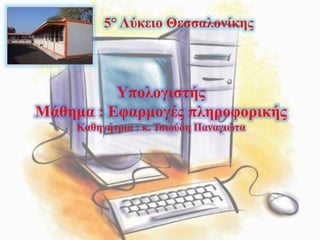 5° Λύκειο Θεσσαλονίκης
Υπολογιστής
Μάθημα : Εφαρμογές πληροφορικής
Καθηγήτρια : κ. Τσιούδη Παναγιώτα
 